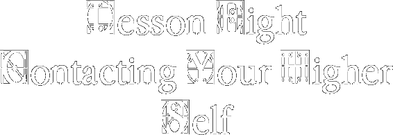 Lesson Eight-Contacting Your Higher Self