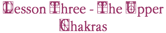 Lesson Three-The Upper Chakras