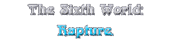 The Sixth World: rapture